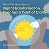 What We Now Know:  Digital Transformation Reaches a Point of Clarity